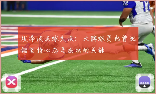 埃泽谈点球失误：大牌球员也曾犯错坚持心态是成功的关键