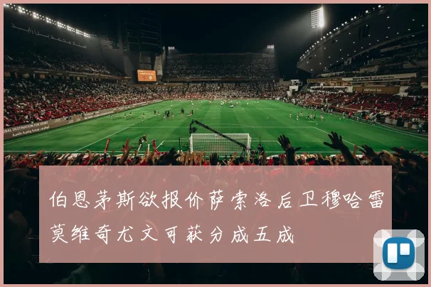 伯恩茅斯欲报价萨索洛后卫穆哈雷莫维奇尤文可获分成五成