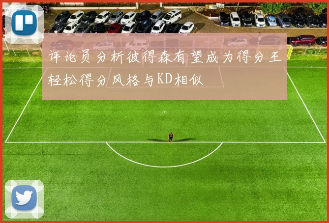 评论员分析彼得森有望成为得分王轻松得分风格与KD相似