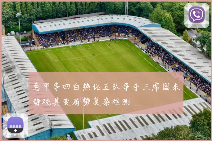 意甲争四白热化五队争夺三席国米静观其变局势复杂难测