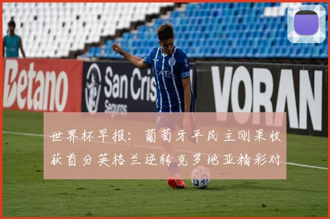 世界杯早报：葡萄牙平民主刚果收获首分英格兰逆转克罗地亚精彩对决