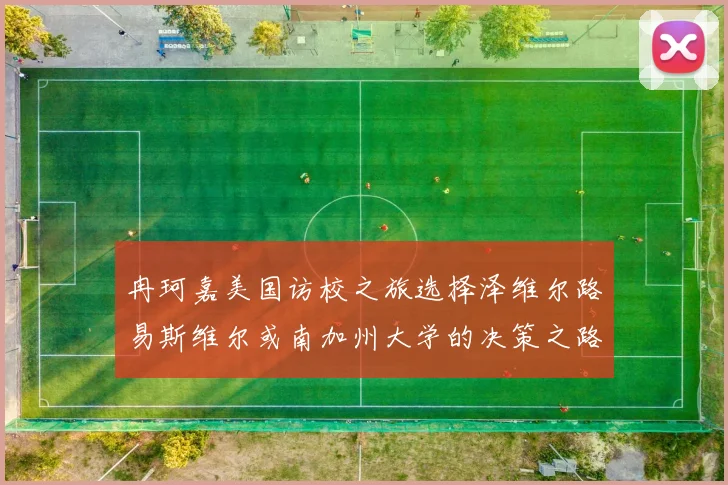 冉珂嘉美国访校之旅选择泽维尔路易斯维尔或南加州大学的决策之路